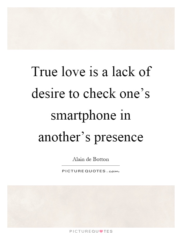 True love is a lack of desire to check one's smartphone in another's presence Picture Quote #1