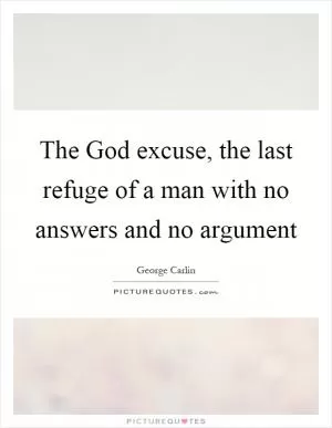 The God excuse, the last refuge of a man with no answers and no argument Picture Quote #1
