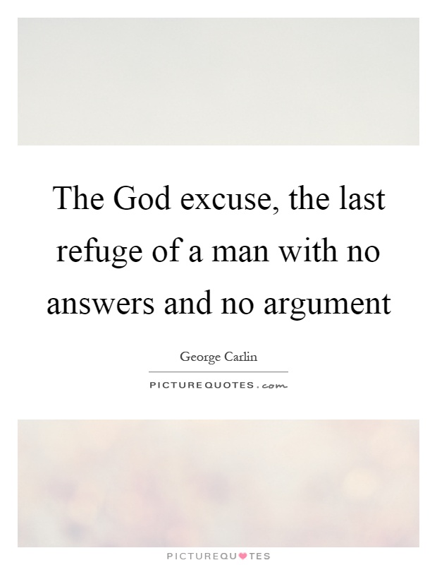 The God excuse, the last refuge of a man with no answers and no argument Picture Quote #1
