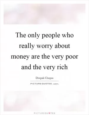 The only people who really worry about money are the very poor and the very rich Picture Quote #1