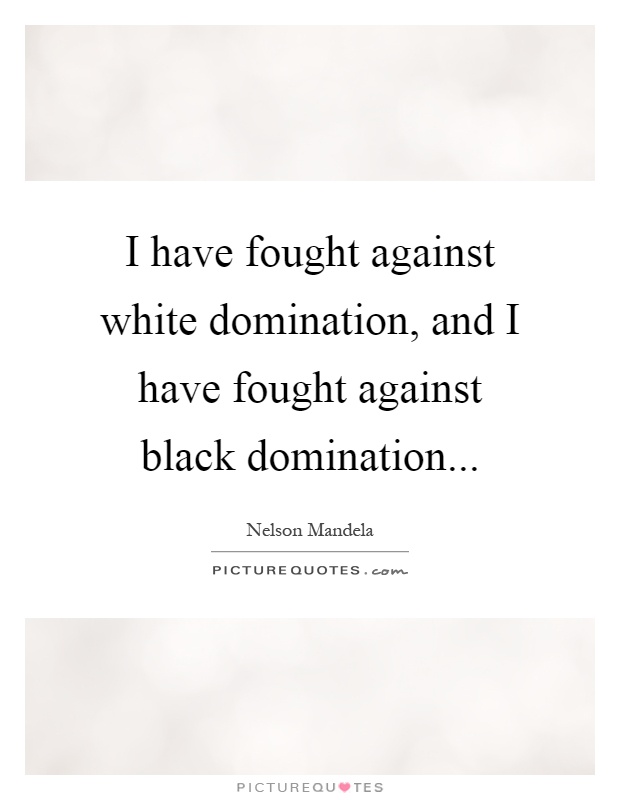 I have fought against white domination, and I have fought against black domination Picture Quote #1