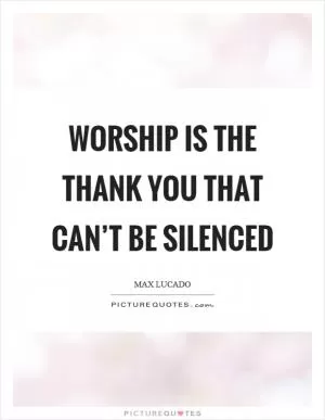 Worship is the thank you that can’t be silenced Picture Quote #1