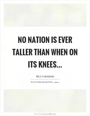 No nation is ever taller than when on its knees Picture Quote #1