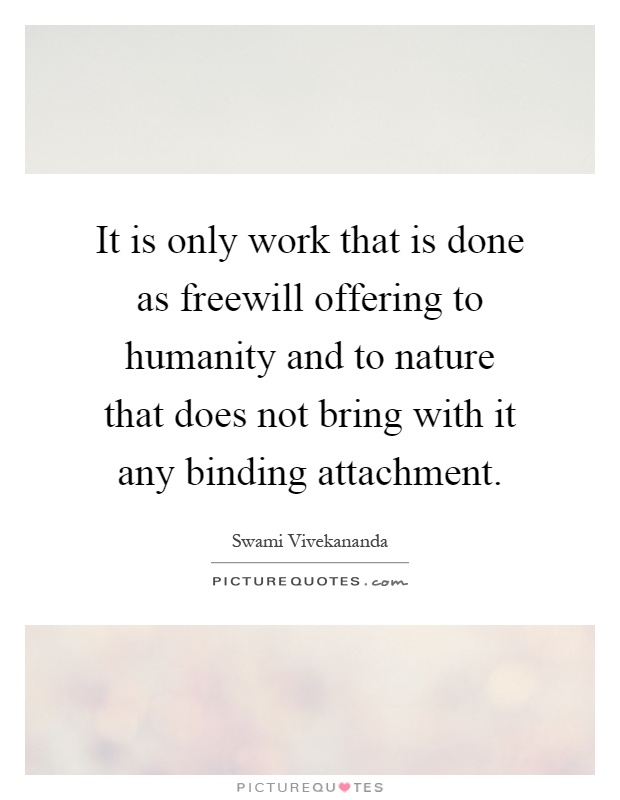 It is only work that is done as freewill offering to humanity and to nature that does not bring with it any binding attachment Picture Quote #1