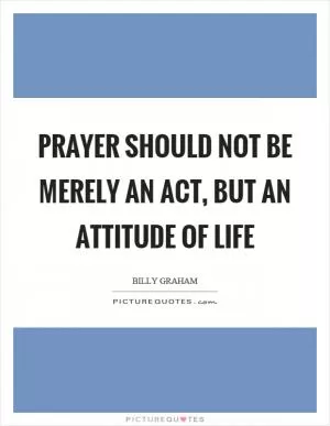 Prayer should not be merely an act, but an attitude of life Picture Quote #1