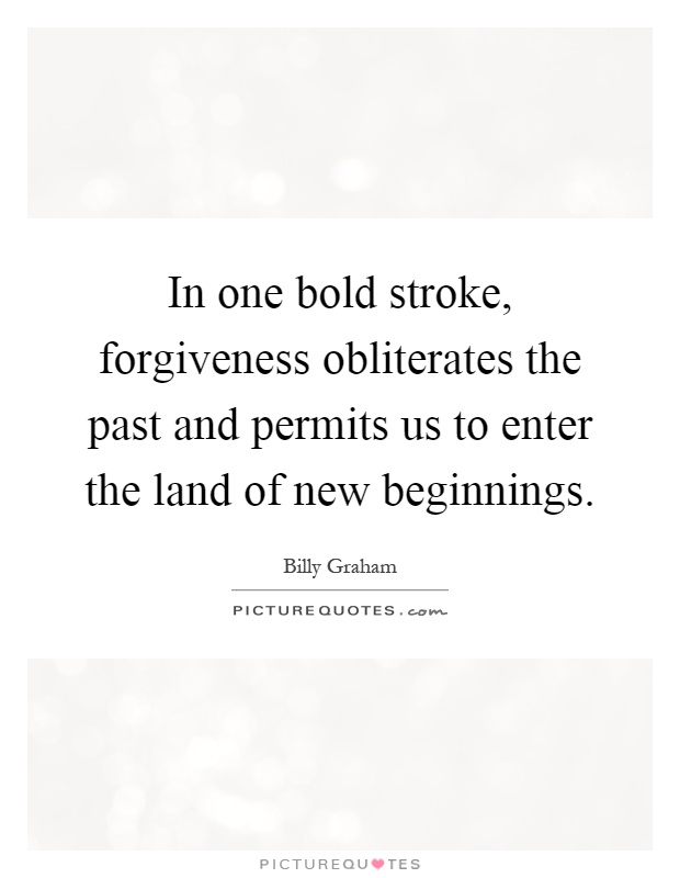 In one bold stroke, forgiveness obliterates the past and permits us to enter the land of new beginnings Picture Quote #1