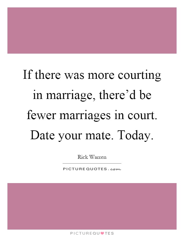 If there was more courting in marriage, there'd be fewer marriages in court. Date your mate. Today Picture Quote #1