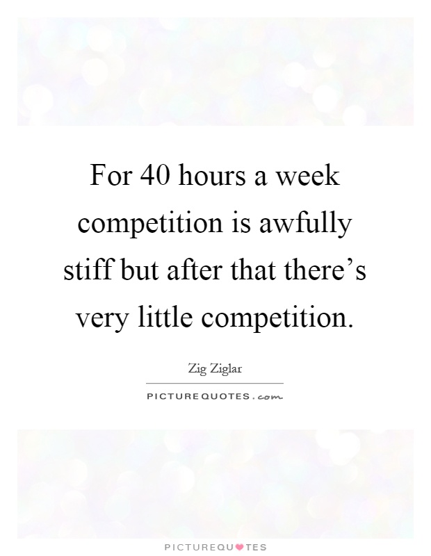 For 40 hours a week competition is awfully stiff but after that there's very little competition Picture Quote #1