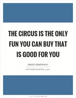 The circus is the only fun you can buy that is good for you Picture Quote #1