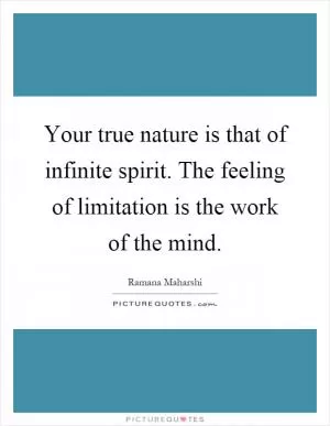 Your true nature is that of infinite spirit. The feeling of limitation is the work of the mind Picture Quote #1