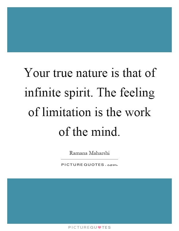 Your true nature is that of infinite spirit. The feeling of limitation is the work of the mind Picture Quote #1