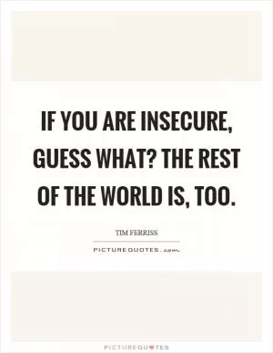 If you are insecure, guess what? The rest of the world is, too Picture Quote #1