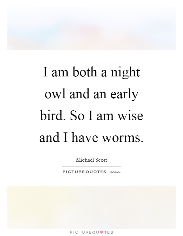 I am both a night owl and an early bird. So I am wise and I have worms Picture Quote #1