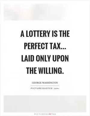 A lottery is the perfect tax... laid only upon the willing Picture Quote #1
