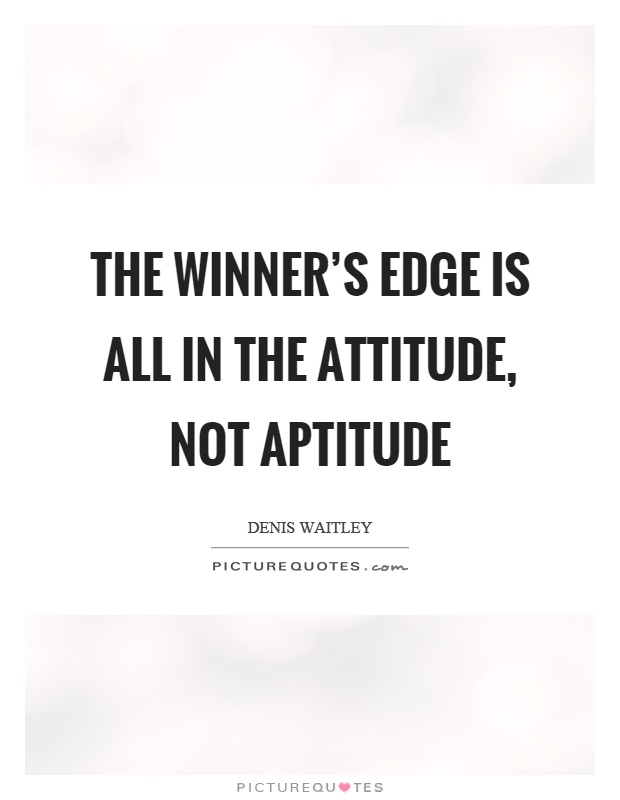 The winner's edge is all in the attitude, not aptitude Picture Quote #1