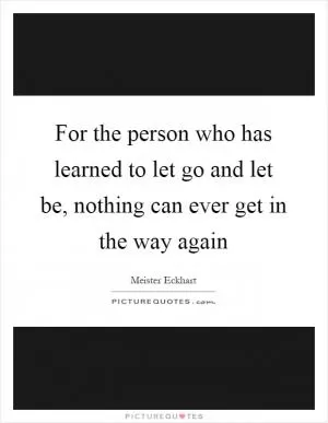 For the person who has learned to let go and let be, nothing can ever get in the way again Picture Quote #1