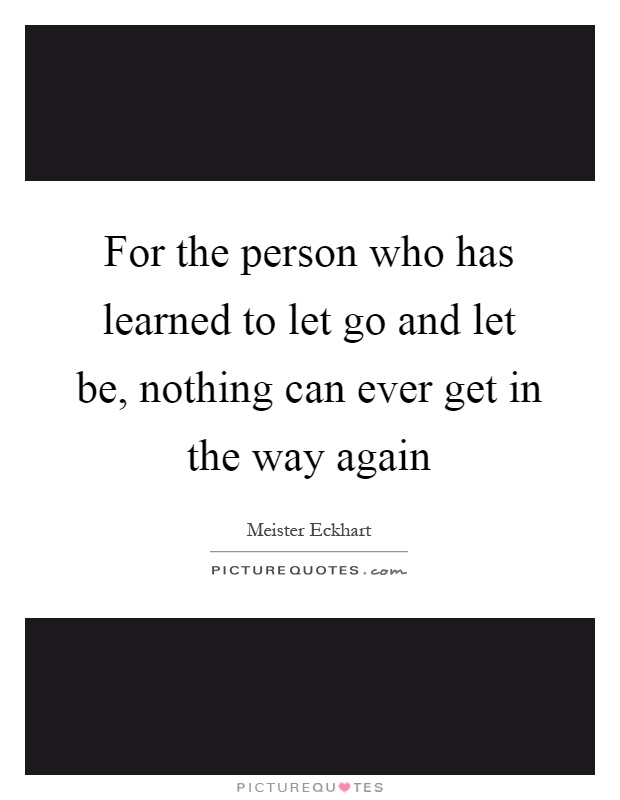 For the person who has learned to let go and let be, nothing can ever get in the way again Picture Quote #1
