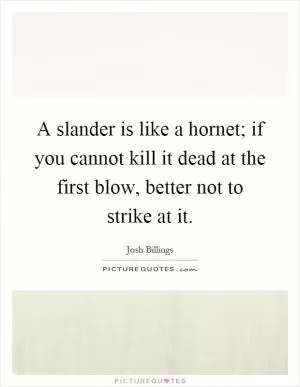 A slander is like a hornet; if you cannot kill it dead at the first blow, better not to strike at it Picture Quote #1