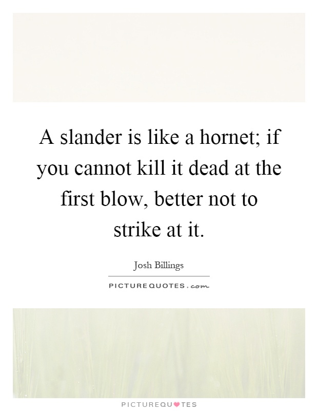 A slander is like a hornet; if you cannot kill it dead at the first blow, better not to strike at it Picture Quote #1