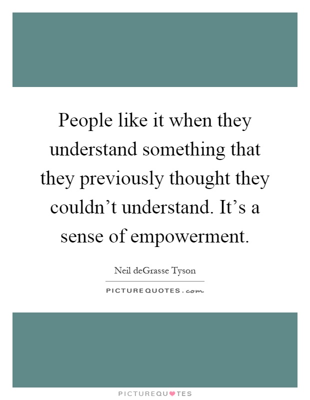 People like it when they understand something that they previously thought they couldn't understand. It's a sense of empowerment Picture Quote #1