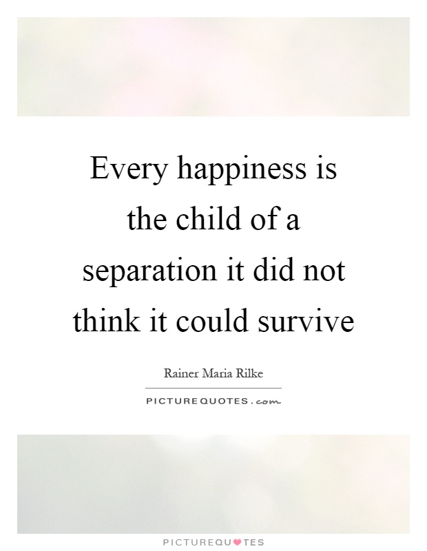 Every happiness is the child of a separation it did not think it could survive Picture Quote #1
