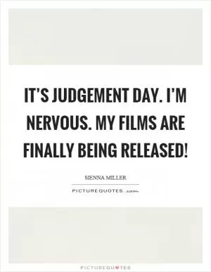 It’s judgement day. I’m nervous. My films are finally being released! Picture Quote #1