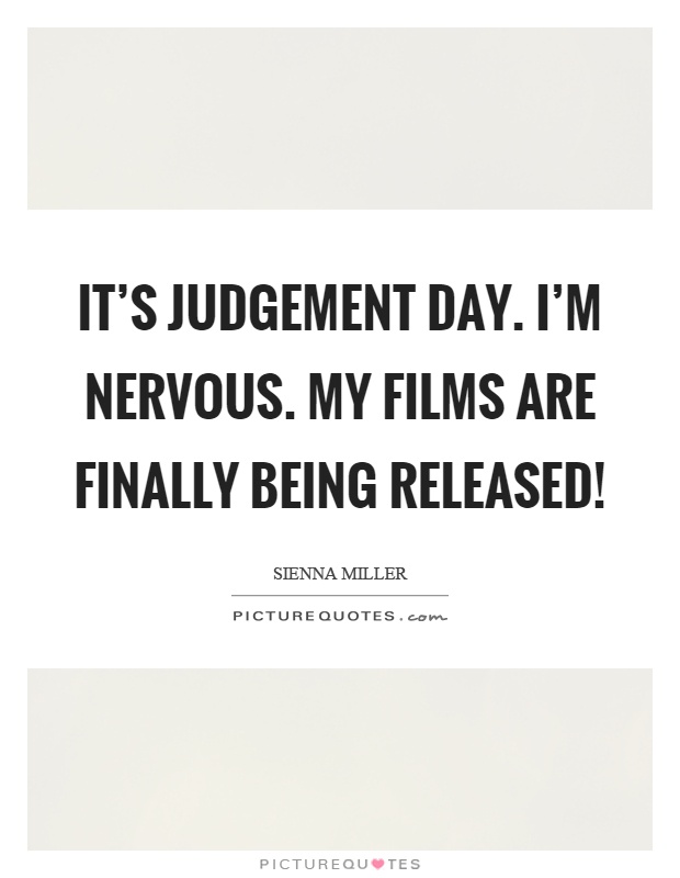 It's judgement day. I'm nervous. My films are finally being released! Picture Quote #1