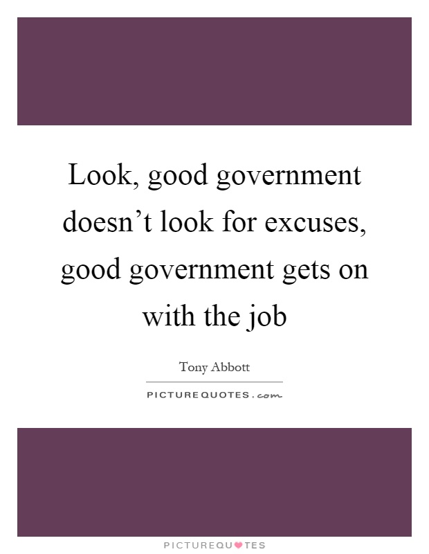 Look, good government doesn't look for excuses, good government gets on with the job Picture Quote #1