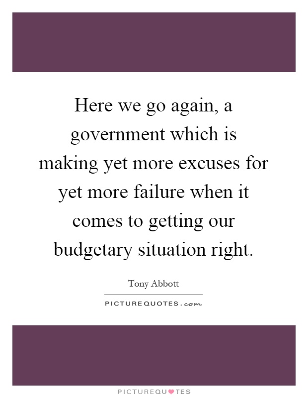 Here we go again, a government which is making yet more excuses for yet more failure when it comes to getting our budgetary situation right Picture Quote #1