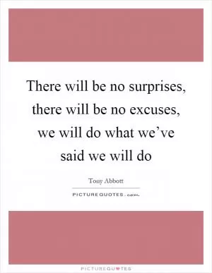 There will be no surprises, there will be no excuses, we will do what we’ve said we will do Picture Quote #1