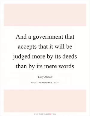 And a government that accepts that it will be judged more by its deeds than by its mere words Picture Quote #1