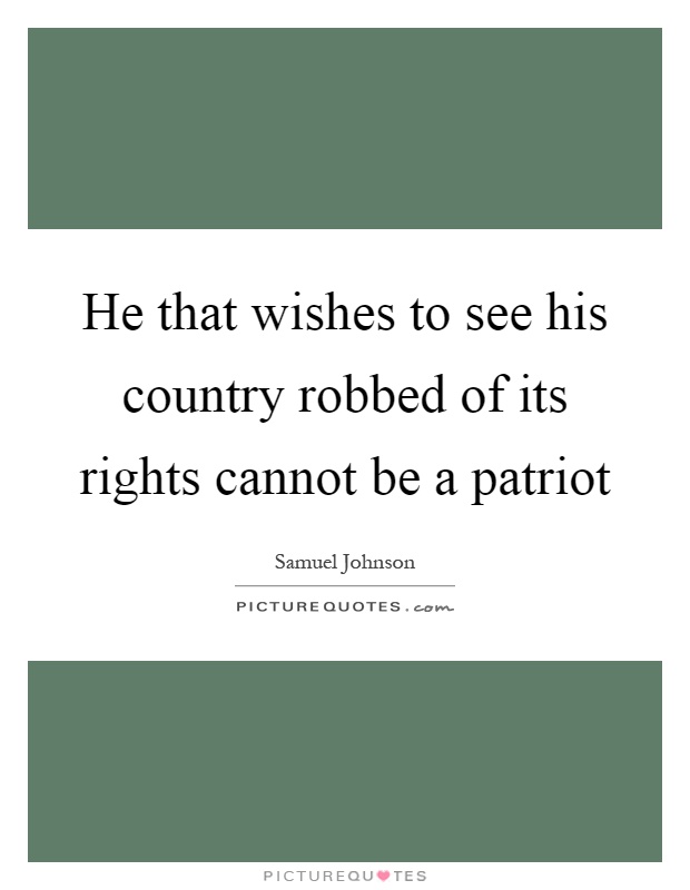 He that wishes to see his country robbed of its rights cannot be a patriot Picture Quote #1