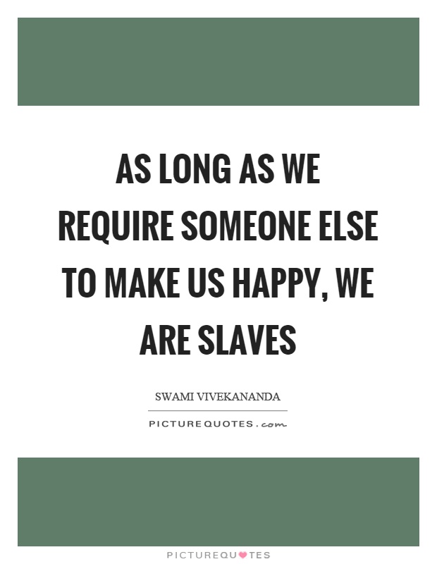As long as we require someone else to make us happy, we are slaves Picture Quote #1