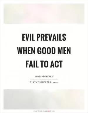 Evil prevails when good men fail to act Picture Quote #1