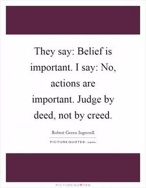 They say: Belief is important. I say: No, actions are important. Judge by deed, not by creed Picture Quote #1