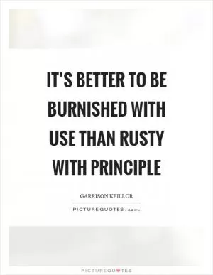 It’s better to be burnished with use than rusty with principle Picture Quote #1