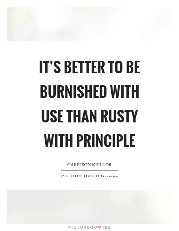It's better to be burnished with use than rusty with principle Picture Quote #1