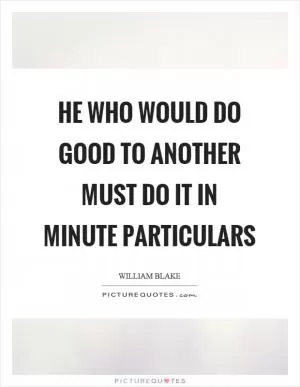 He who would do good to another must do it in minute particulars Picture Quote #1