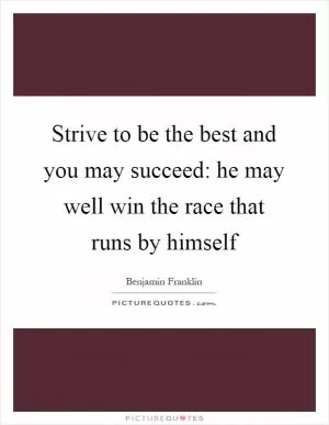 Strive to be the best and you may succeed: he may well win the race that runs by himself Picture Quote #1