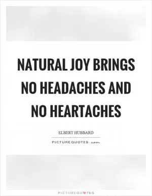 Natural joy brings no headaches and no heartaches Picture Quote #1