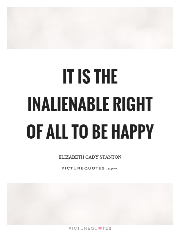 It is the inalienable right of all to be happy Picture Quote #1