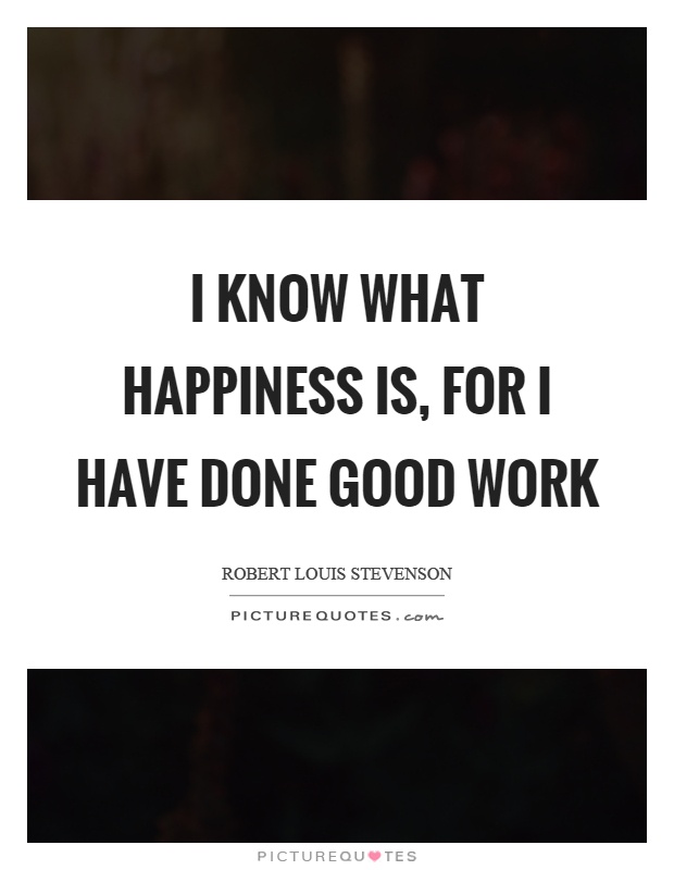I know what happiness is, for I have done good work Picture Quote #1