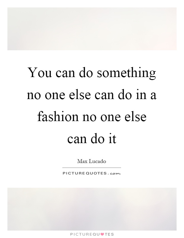 You can do something no one else can do in a fashion no one else can do it Picture Quote #1