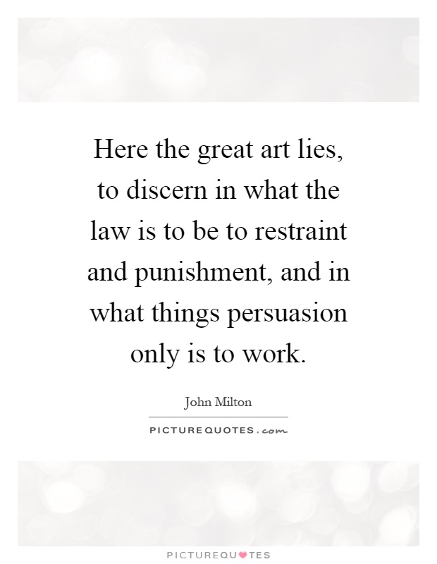 Here the great art lies, to discern in what the law is to be to restraint and punishment, and in what things persuasion only is to work Picture Quote #1