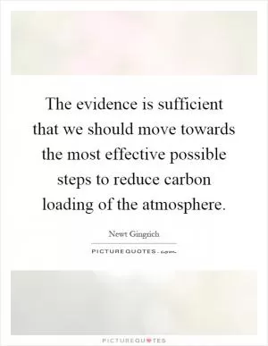 The evidence is sufficient that we should move towards the most effective possible steps to reduce carbon loading of the atmosphere Picture Quote #1