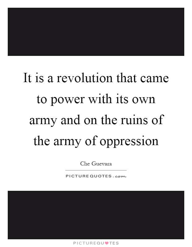 It is a revolution that came to power with its own army and on the ruins of the army of oppression Picture Quote #1