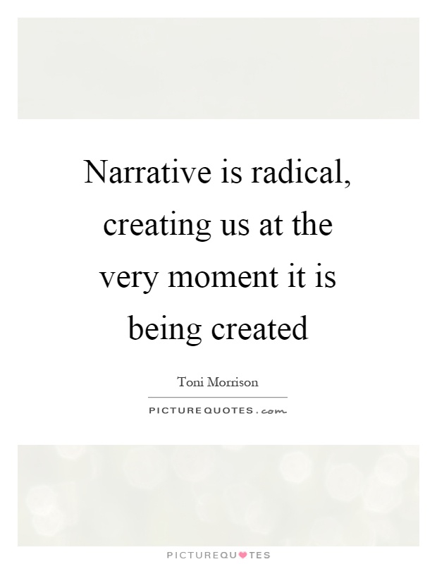 Narrative is radical, creating us at the very moment it is being created Picture Quote #1