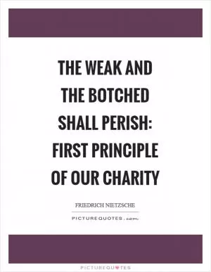 The weak and the botched shall perish: first principle of our charity Picture Quote #1