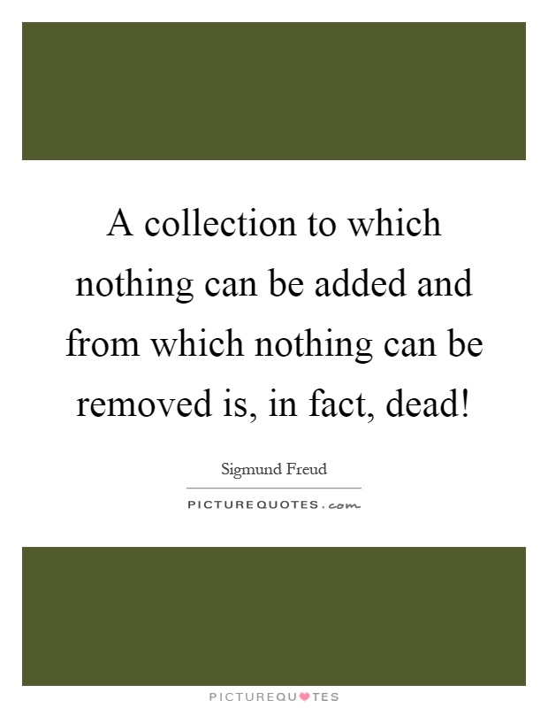 A collection to which nothing can be added and from which nothing can be removed is, in fact, dead! Picture Quote #1