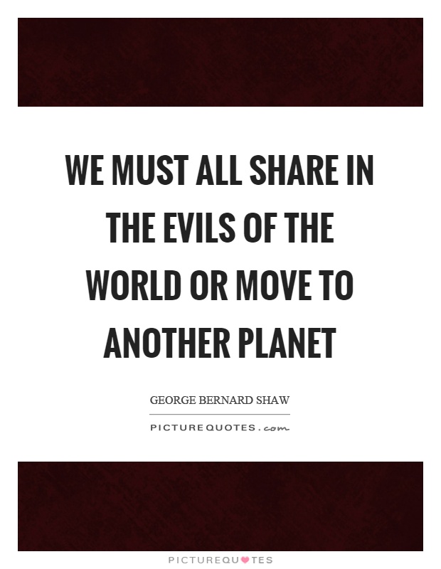 We must all share in the evils of the world or move to another planet Picture Quote #1